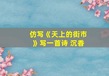 仿写《天上的街市》写一首诗 沉香